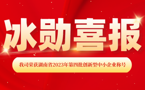再添【喜報(bào)】！湖南冰勛制冷榮獲湖南省2023年第四批 “創(chuàng)新型中小企業(yè)”稱號(hào)
